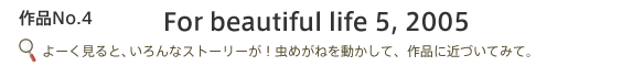 For beautiful life 5, 2005